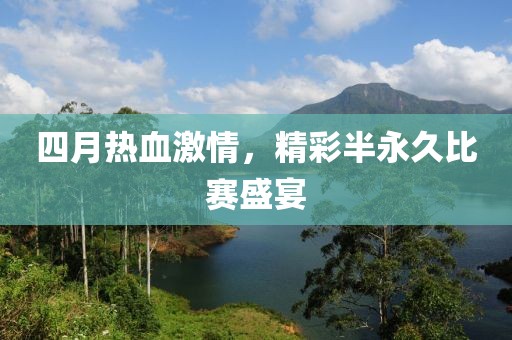 四月热血激情，精彩半永久比赛盛宴