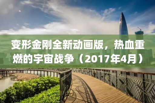 变形金刚全新动画版，热血重燃的宇宙战争（2017年4月）