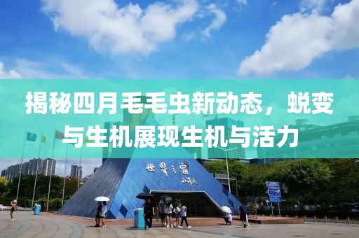 揭秘四月毛毛虫新动态，蜕变与生机展现生机与活力