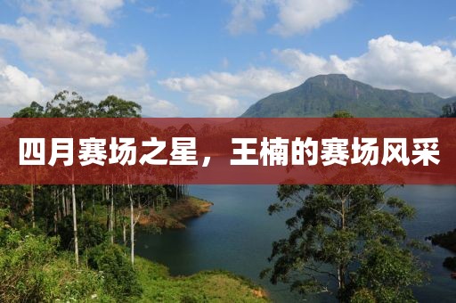 四月赛场之星，王楠的赛场风采