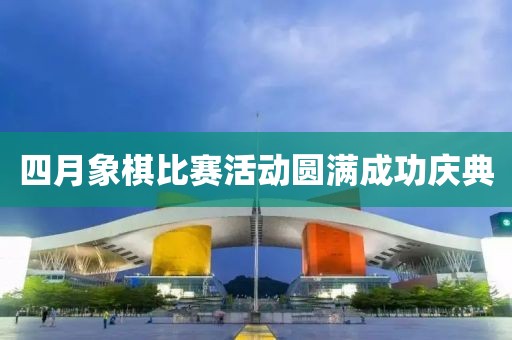 四月象棋比赛活动圆满成功庆典