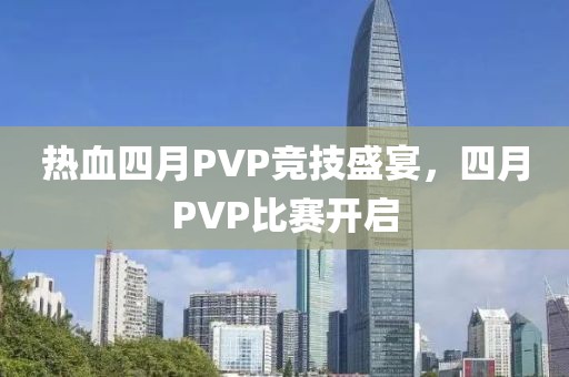 热血四月PVP竞技盛宴，四月PVP比赛开启