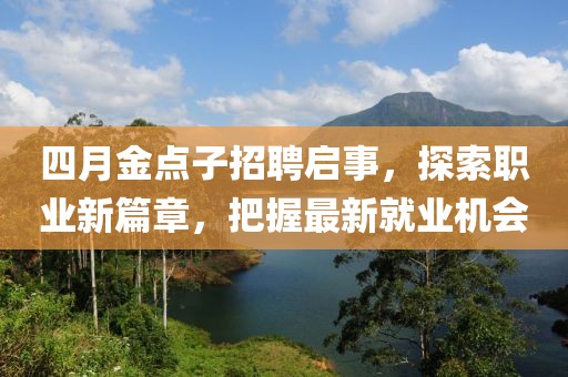 四月金点子招聘启事，探索职业新篇章，把握最新就业机会