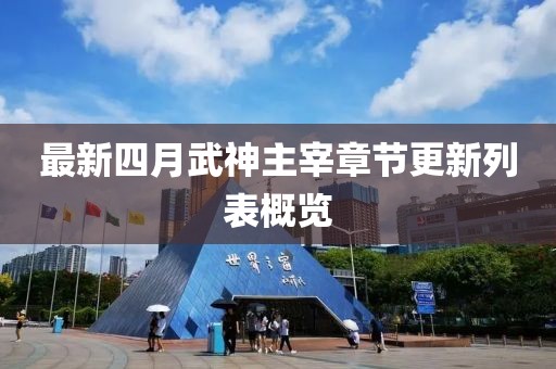 最新四月武神主宰章节更新列表概览