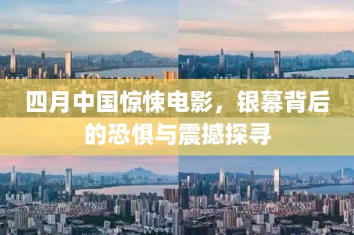 四月中国惊悚电影，银幕背后的恐惧与震撼探寻