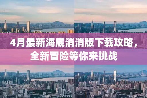 4月最新海底消消版下载攻略，全新冒险等你来挑战