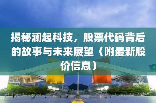 揭秘澜起科技，股票代码背后的故事与未来展望（附最新股价信息）