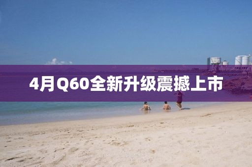 4月Q60全新升级震撼上市