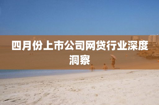 四月份上市公司网贷行业深度洞察