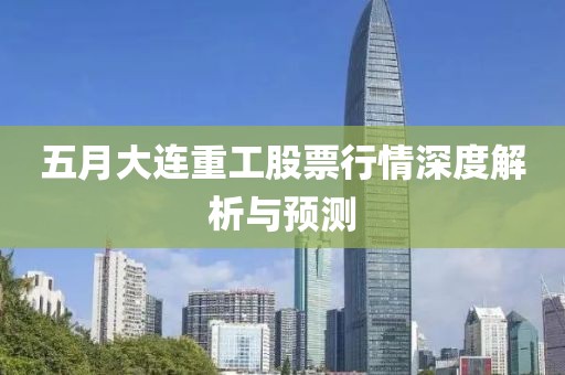 五月大连重工股票行情深度解析与预测