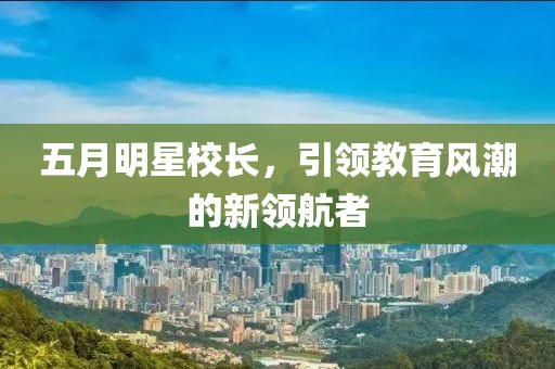 五月明星校长，引领教育风潮的新领航者