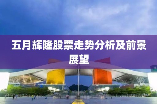 五月辉隆股票走势分析及前景展望