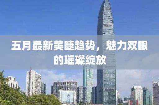 五月最新美睫趋势，魅力双眼的璀璨绽放