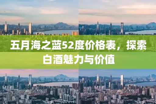 五月海之蓝52度价格表，探索白酒魅力与价值