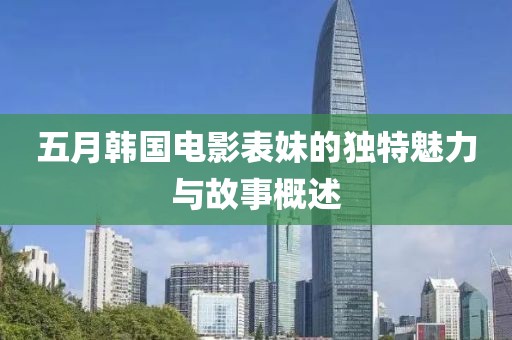 五月韩国电影表妹的独特魅力与故事概述