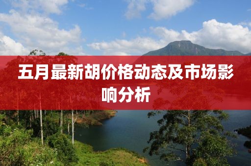 五月最新胡价格动态及市场影响分析