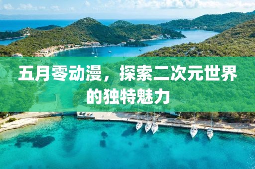 五月零动漫，探索二次元世界的独特魅力
