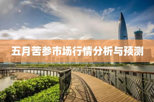 五月苦参市场行情分析与预测