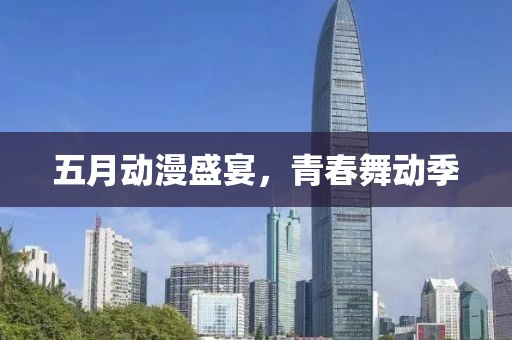 五月动漫盛宴，青春舞动季