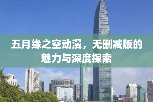 五月缘之空动漫，无删减版的魅力与深度探索