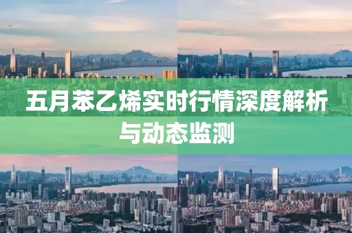 五月苯乙烯实时行情深度解析与动态监测