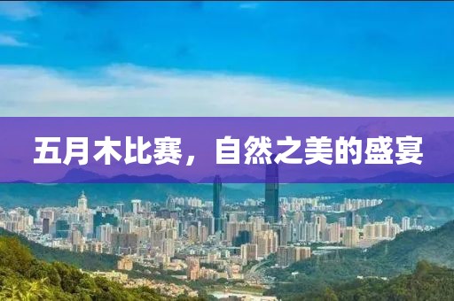 五月木比赛，自然之美的盛宴