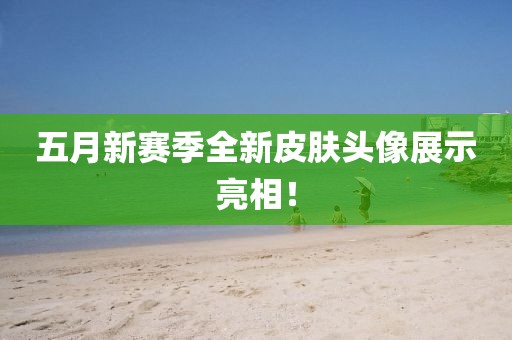 五月新赛季全新皮肤头像展示亮相！
