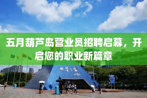 五月葫芦岛营业员招聘启幕，开启您的职业新篇章