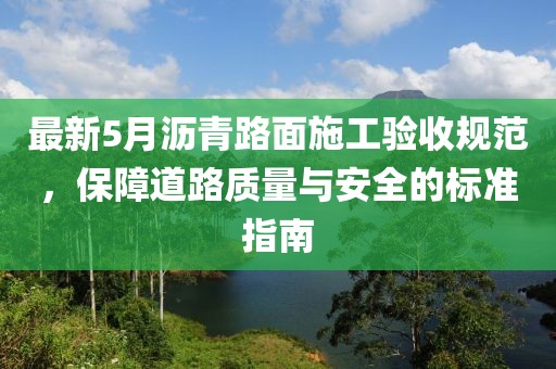 最新5月沥青路面施工验收规范，保障道路质量与安全的标准指南