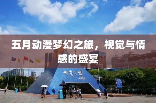 五月动漫梦幻之旅，视觉与情感的盛宴