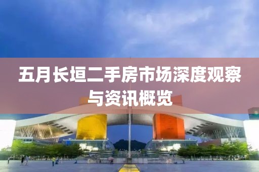 五月长垣二手房市场深度观察与资讯概览