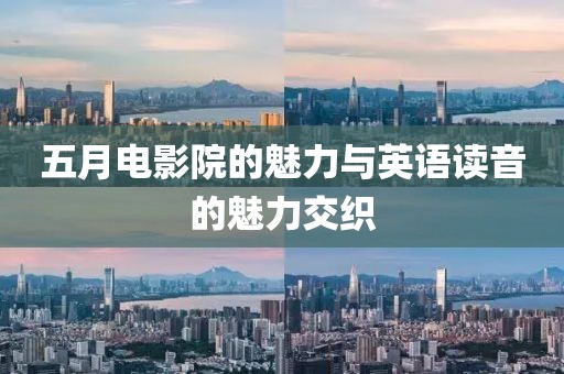 五月电影院的魅力与英语读音的魅力交织