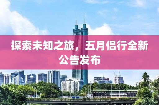 探索未知之旅，五月侣行全新公告发布