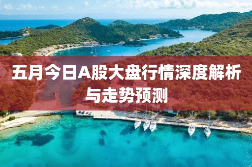 五月今日A股大盘行情深度解析与走势预测