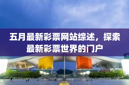 五月最新彩票网站综述，探索最新彩票世界的门户