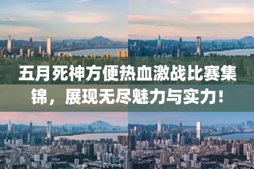 五月死神方便热血激战比赛集锦，展现无尽魅力与实力！
