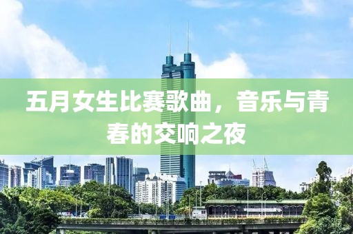 五月女生比赛歌曲，音乐与青春的交响之夜