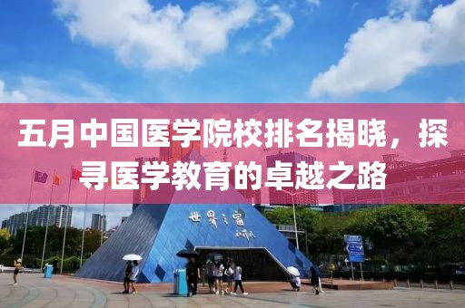 五月中国医学院校排名揭晓，探寻医学教育的卓越之路