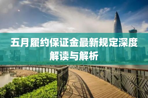 五月履约保证金最新规定深度解读与解析
