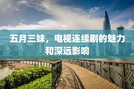 五月三妹，电视连续剧的魅力和深远影响