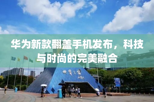 华为新款翻盖手机发布，科技与时尚的完美融合