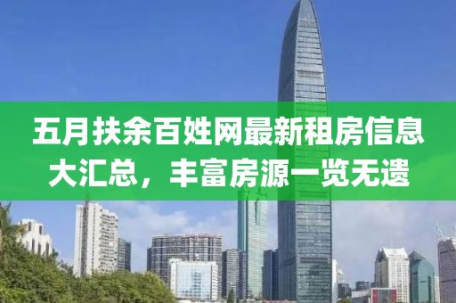 五月扶余百姓网最新租房信息大汇总，丰富房源一览无遗