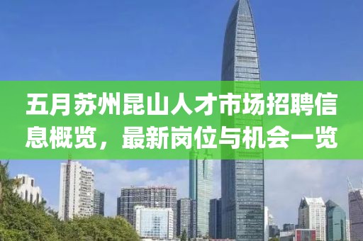 五月苏州昆山人才市场招聘信息概览，最新岗位与机会一览