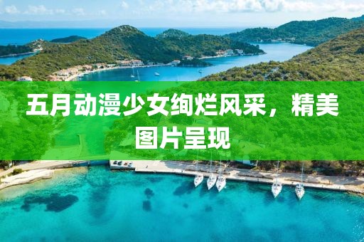 五月动漫少女绚烂风采，精美图片呈现