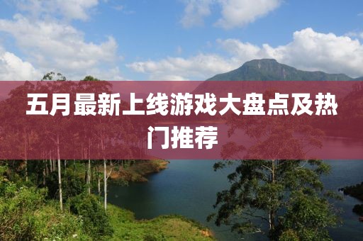 五月最新上线游戏大盘点及热门推荐