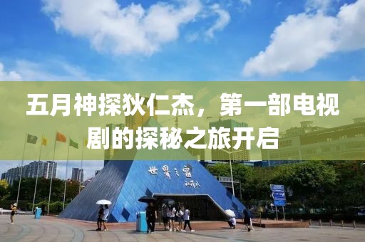 五月神探狄仁杰，第一部电视剧的探秘之旅开启