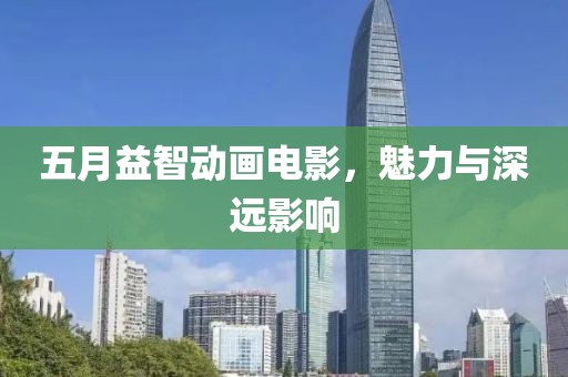 五月益智动画电影，魅力与深远影响