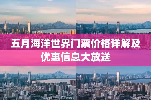 五月海洋世界门票价格详解及优惠信息大放送