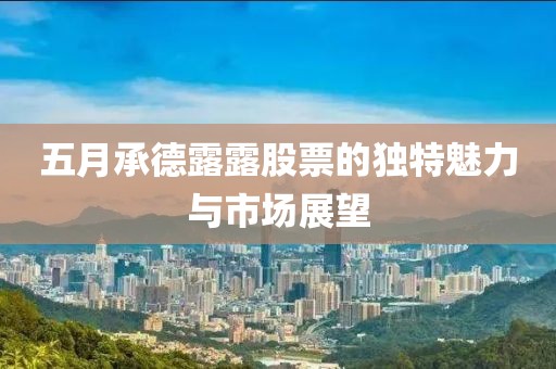 五月承德露露股票的独特魅力与市场展望