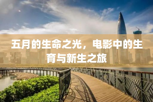 五月的生命之光，电影中的生育与新生之旅